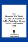 The Meccas Of The World The Play Of Modern Life In New York Paris Vienna Madrid And London