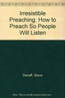 Irresistible Preaching How to Preach So People Will Listen