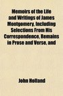 Memoirs of the Life and Writings of James Montgomery Including Selections From His Correspondence Remains in Prose and Verse and