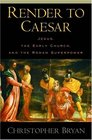 Render to Caesar Jesus the Early Church and the Roman Superpower