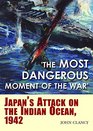 The Most Dangerous Moment of the War Japan's Attack on the Indian Ocean 1942