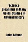 Science Gleanings in Many Fields Studies in Natural History