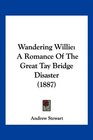 Wandering Willie A Romance Of The Great Tay Bridge Disaster