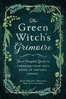 The Green Witch's Grimoire: Your Complete Guide to Creating Your Own Book of Natural Magic