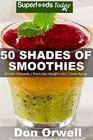 50 Shades of Smoothies Over 50 Recipes for Energizing Detoxifying  Nutrientdense Smoothies Blender Recipes Detox Cleanse Diet Smoothies for