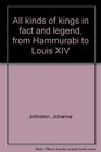 All kinds of kings in fact and legend from Hammurabi to Louis XIV