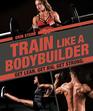 Train Like a Bodybuilder Get Lean Get Big Get Strong