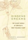 Ginseng Dreams The Secret World of America's Most Valuable Plant