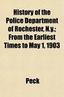 History of the Police Department of Rochester Ny From the Earliest Times to May 1 1903