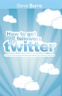 How to Get Followers on Twitter 100 ways to find and keep followers who want to hear what you have to say