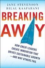 Breaking Away How Great Leaders Create Innovation that Drives Sustainable Growthand Why Others Fail