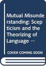 Mutual Misunderstanding Scepticism and the Theorizing of Language and Interpretation