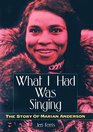 What I Had Was Singing The Story of Marian Anderson