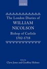 The London Diaries of William Nicolson Bishop of Carlisle 17021718