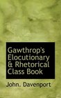 Gawthrop's Elocutionary a Rhetorical Class Book