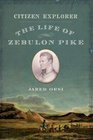 Citizen Explorer The Life of Zebulon Pike