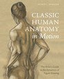 Classic Human Anatomy in Motion The Artist's Guide to the Dynamics of Figure Drawing