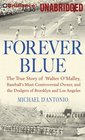 Forever Blue The True Story of Walter O'Malley Baseball's Most Controversial Owner and the Dodgers of Brooklyn and Los Angeles