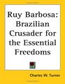 Ruy Barbosa Brazilian Crusader for the Essential Freedoms