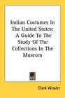 Indian Costumes In The United States A Guide To The Study Of The Collections In The Museum