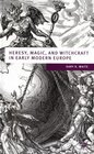 Heresy Magic and Witchcraft in Early Modern Europe