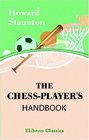 The ChessPlayer's Handbook A Popular and Scientific Introduction to the Game of Chess