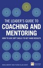 The Leader's Guide to Coaching  Mentoring How to Use Soft Skills to Get Hard Results