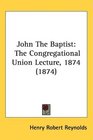 John The Baptist The Congregational Union Lecture 1874