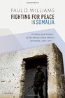 Fighting for Peace in Somalia A History and Analysis of the African Union Mission  20072017