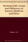 Working Faith Essays and Addresses on Science Medicine and Ethics