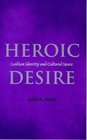 Heroic Desire Lesbian Identities and Cultural Space