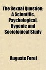 The Sexual Question A Scientific Psychological Hygenic and Sociological Study