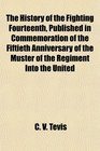 The History of the Fighting Fourteenth Published in Commemoration of the Fiftieth Anniversary of the Muster of the Regiment Into the United