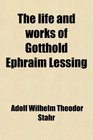 The life and works of Gotthold Ephraim Lessing