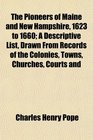 The Pioneers of Maine and New Hampshire 1623 to 1660 A Descriptive List Drawn From Records of the Colonies Towns Churches Courts and