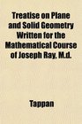 Treatise on Plane and Solid Geometry Written for the Mathematical Course of Joseph Ray Md