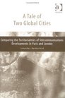 A Tale of Two Global Cities Comparing the Territorialities of Telecommunications Developments in Paris and London