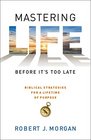 Mastering Life Before It's Too Late: 10 Biblical Strategies for a Lifetime of Purpose