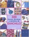 300 trucos tecnicas y secretos de ganchillo/ 300 Crochet Tips Techniques and Trade Secrets Un compendio indispensable fe conocimientos y consejos para