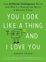 You Look Like a Thing and I Love You How Artificial Intelligence Works and Why It's Making the World a Weirder Place