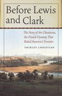 Before Lewis and Clark The Story of the Chouteaus the French Dynasty That Ruled America's Frontier