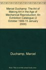 Marcel Duchamp The Art of Making Art in the Age of Mechanical Reproduction An Exhibition Catalogue