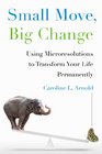 Small Move Big Change Using Microresolutions to Transform Your Life Permanently