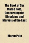 The Book of Ser Marco Polo Concerning the Kingdoms and Marvels of the East