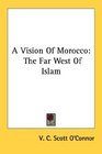 A Vision Of Morocco The Far West Of Islam