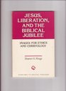 Jesus Liberation and the Biblical Jubilee Images for Ethics and Christology