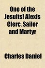 One of the Jesuits Alexis Clerc Sailor and Martyr