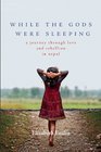 While the Gods Were Sleeping A Journey Through Love and Rebellion in Nepal