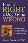 How to Right a Dog Gone Wrong The Road Map for Rehabilitating Aggressive Dogs