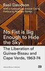 No Fist Is Big Enough to Hide the Sky The Liberation of GuineaBissau and Cape Verde 196374